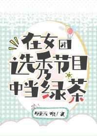 《在女团选秀节目中当绿茶》