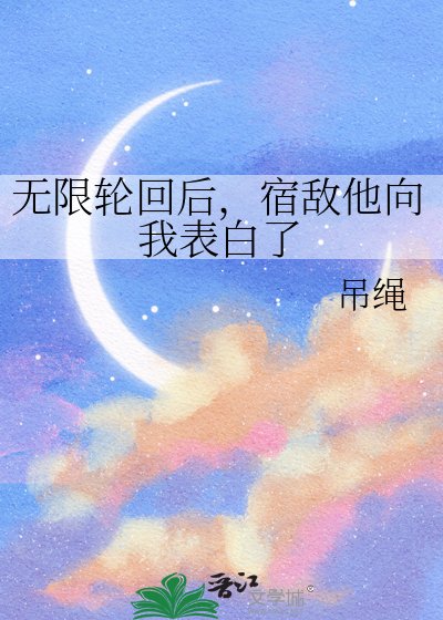 《无限轮回后,宿敌他向我表白了》