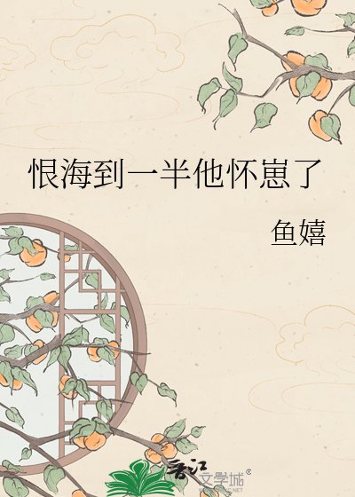 《恨海到一半他怀崽了》