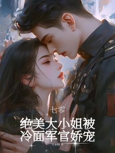 《七零:绝美大小 姐被冷面军官娇宠/明艳大小 姐清醒美丽首长宠妻成瘾》